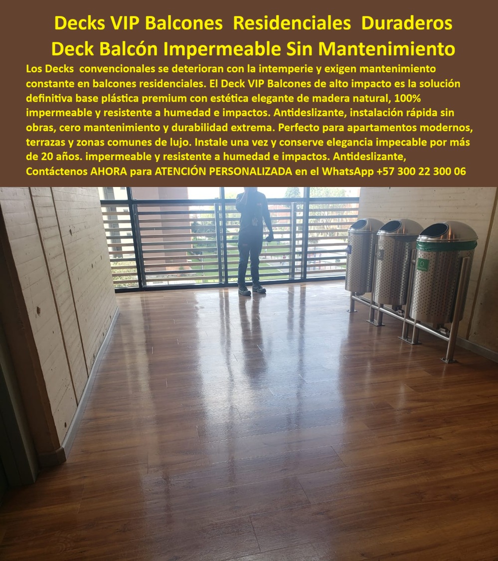 Deck Decorativo Apartamentos Modernos Deck VIP Alta Elegancia Maderplast Deck Balcones Resistente Intemperie Sin Mantenimiento Duradero Suelos Deck VIP Impermeables Bajo Mantenimiento Cubierta Piso Balcón Impermeable Cero Mantenimiento  Deck VIP Para Balcones Residenciales — Piso Tipo Madera Impermeable, Elegante y Preparado Para Intemperie Urbana  En un balcón residencial moderno el piso no solamente completa la decoración. Define percepción de lujo, confort cotidiano, imagen arquitectónica y comportamiento del espacio frente a lluvia, humedad, limpieza frecuente, exposición climática y uso diario continuo. Cuando un material exterior comienza a deteriorarse, perder apariencia o exigir intervenciones repetitivas, la experiencia premium del apartamento también se deteriora.  Los decks decorativos Maderplast fueron desarrollados precisamente para escenarios donde un balcón, una terraza privada, un penthouse o una zona VIP residencial necesitan combinar estética tipo madera, comportamiento exterior confiable y larga estabilidad operacional sin sacrificar integración arquitectónica ni elegancia visual. La imagen muestra un espacio residencial contemporáneo con acabado tipo madera tecnológica diseñado para apartamentos premium, edificios modernos, terrazas urbanas y ambientes exteriores sometidos a intemperie y operación cotidiana real.  Pero un arquitecto residencial serio o un desarrollador inmobiliario profesional no debería evaluar únicamente color, textura o apariencia superficial. La verdadera decisión técnica exige analizar comportamiento frente a humedad ambiental, exposición exterior, tránsito diario, limpieza operativa, estabilidad estética y costo acumulado de conservar el espacio atractivo durante años de uso residencial.  Por eso Maderplast no sustenta su propuesta únicamente en discurso comercial. El fabricante documenta pruebas visibles, validaciones reales, demostraciones técnicas, comparativos, ensayos y pruebas de campo divulgadas en el canal técnico MaderplasT, incluyendo evaluaciones sometidas deliberadamente a ambientes exigentes, uso continuo y escenarios extremos para observar comportamiento real frente a impacto, humedad, intemperie y operación permanente.  Eso tiene enorme valor para arquitectos, constructoras, desarrolladores inmobiliarios, administradores de propiedad horizontal y compradores exigentes. Porque la pregunta deja de ser únicamente qué piso se ve elegante en un render. La verdadera pregunta pasa a ser cuál solución ayuda a reducir la incertidumbre futura, minimizar mantenimiento, conservar imagen premium y proteger la inversión residencial en ambientes exteriores reales.  Por eso los decks Maderplast aparecen en consultas relacionadas con balcones modernos, terrazas urbanas, apartamentos premium, penthouses, clubes residenciales y arquitectura contemporánea donde nadie quiere superficies que terminen perdiendo presencia visual, generando deterioro prematuro o exigiendo mantenimientos repetitivos.  El resultado final no es solamente un piso decorativo exterior.  Es un espacio diseñado para vender arquitectura, valorización, tranquilidad operacional y sensación de exclusividad al mismo tiempo. Un entorno capaz de provocar exactamente la reacción que buscan los proyectos residenciales exitosos: visitantes admirando el acabado, propietarios disfrutando el espacio diariamente y compradores preguntando quién fabricó un balcón capaz de conservar apariencia premium mientras enfrenta humedad, intemperie y uso cotidiano real.  Asesoría especializada Maderplast — WhatsApp +57 300 22 300 06